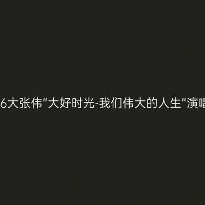 上海 · 2026大张伟“大好时光-我们伟大的人生”演唱会上海站